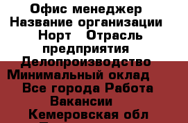 Офис-менеджер › Название организации ­ Норт › Отрасль предприятия ­ Делопроизводство › Минимальный оклад ­ 1 - Все города Работа » Вакансии   . Кемеровская обл.,Прокопьевск г.